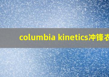 columbia kinetics冲锋衣